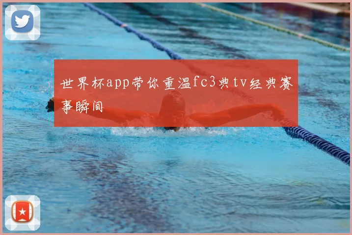世界杯app带你重温fc3典tv经典赛事瞬间