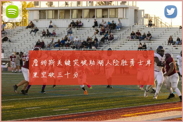 詹姆斯关键突破助湖人险胜勇士库里空砍三十分