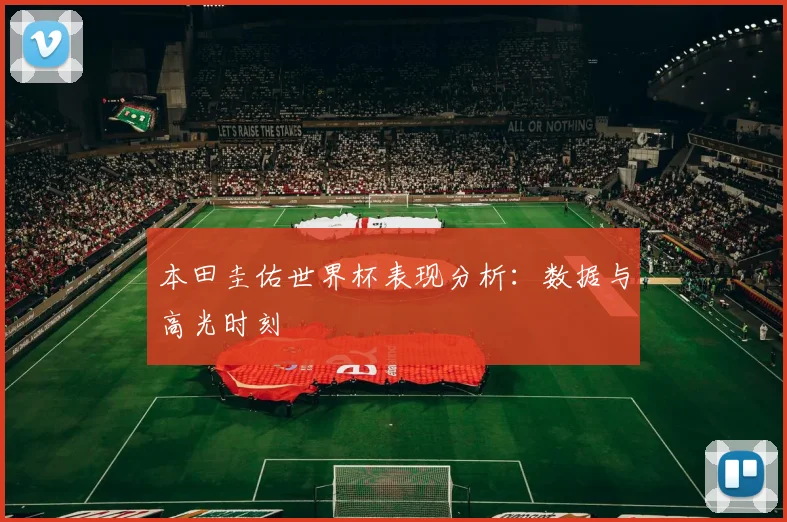 本田圭佑世界杯表现分析:数据与高光时刻