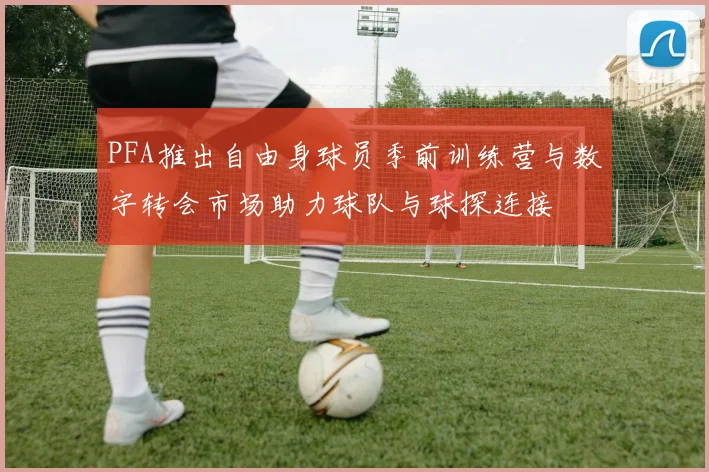 PFA推出自由身球员季前训练营与数字转会市场助力球队与球探连接