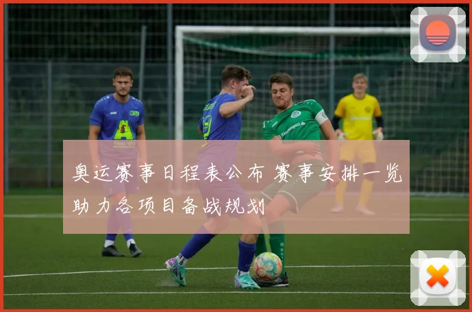 奥运赛事日程表公布 赛事安排一览助力各项目备战规划