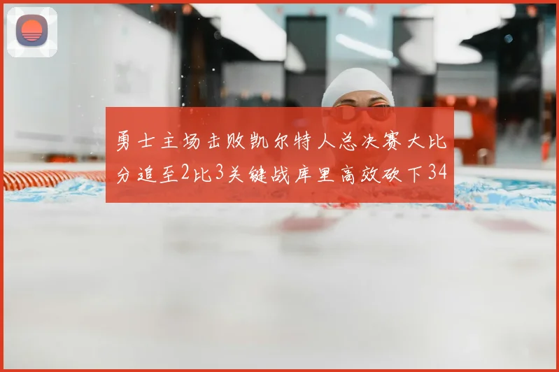 勇士主场击败凯尔特人总决赛大比分追至2比3关键战库里高效砍下34分
