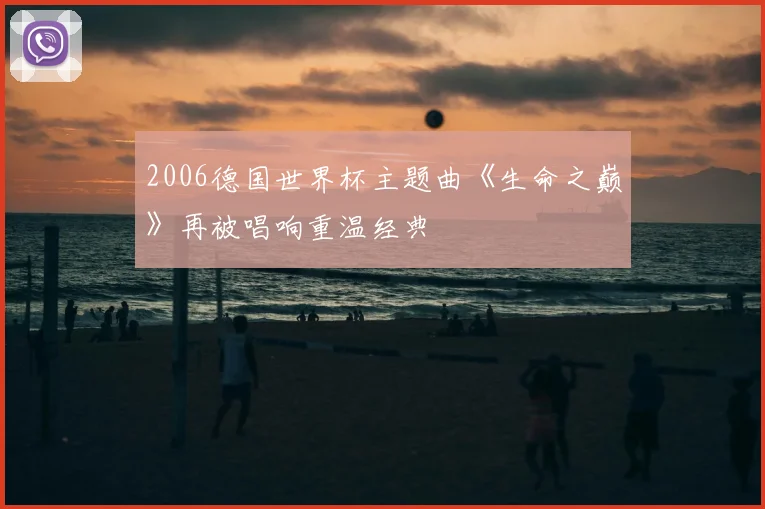 2006德国世界杯主题曲《生命之巅》再被唱响重温经典