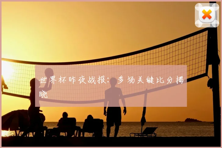 世界杯昨夜战报：多场关键比分揭晓
