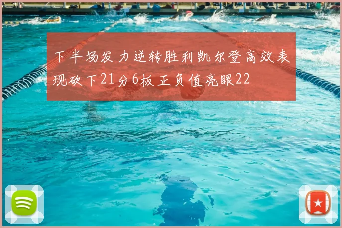 下半场发力逆转胜利凯尔登高效表现砍下21分6板正负值亮眼22