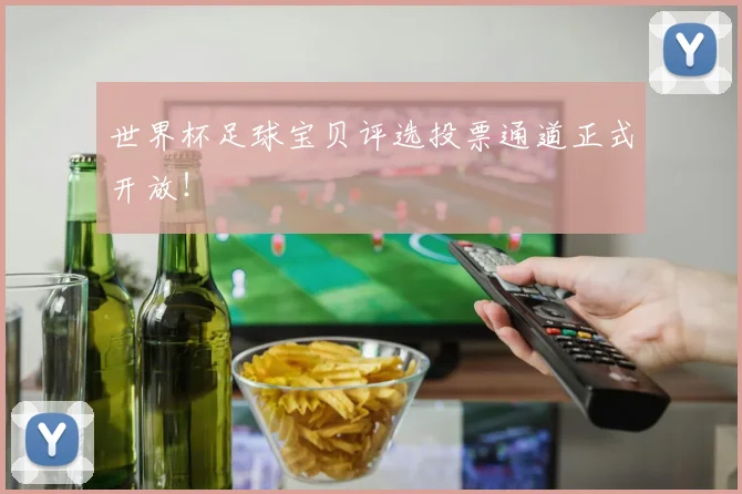世界杯足球宝贝评选投票通道正式开放！