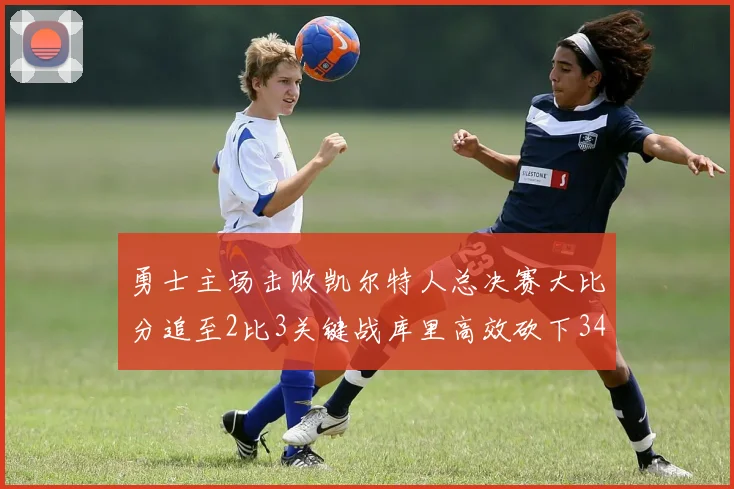 勇士主场击败凯尔特人总决赛大比分追至2比3关键战库里高效砍下34分