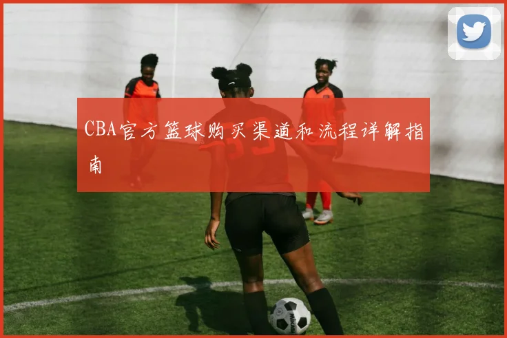 CBA官方篮球购买渠道和流程详解指南