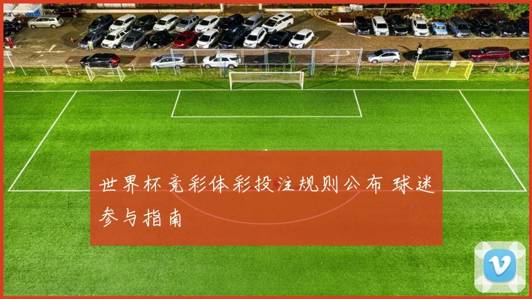 世界杯竞彩体彩投注规则公布 球迷参与指南