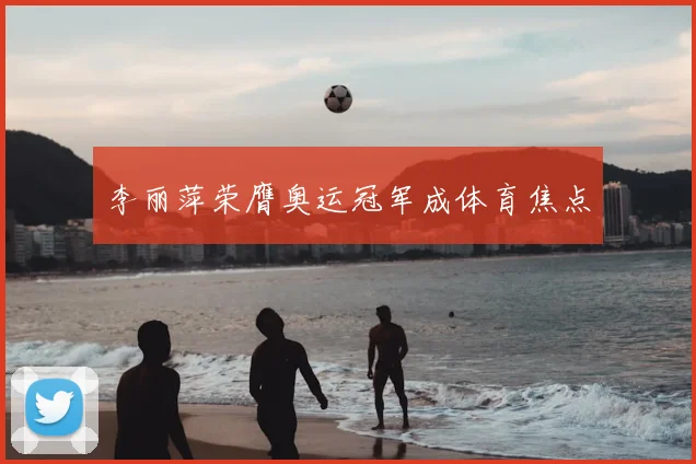 李丽萍荣膺奥运冠军成体育焦点