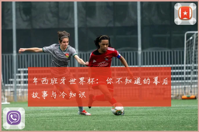 年西班牙世界杯：你不知道的幕后故事与冷知识