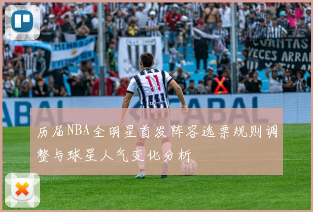 历届NBA全明星首发阵容选票规则调整与球星人气变化分析