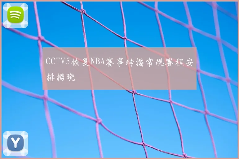 CCTV5恢复NBA赛事转播常规赛程安排揭晓