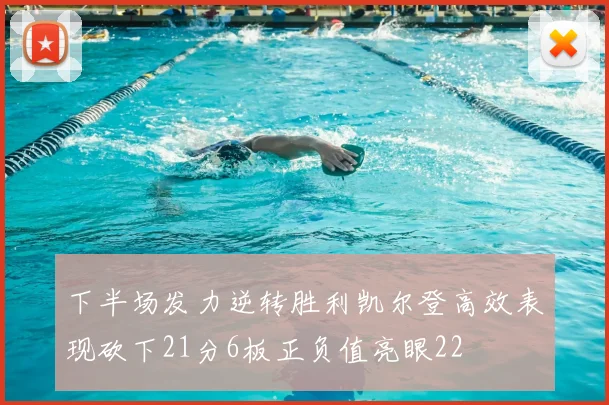 下半场发力逆转胜利凯尔登高效表现砍下21分6板正负值亮眼22