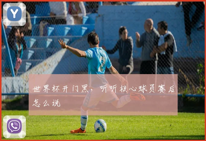 世界杯开门黑，听听核心球员赛后怎么说