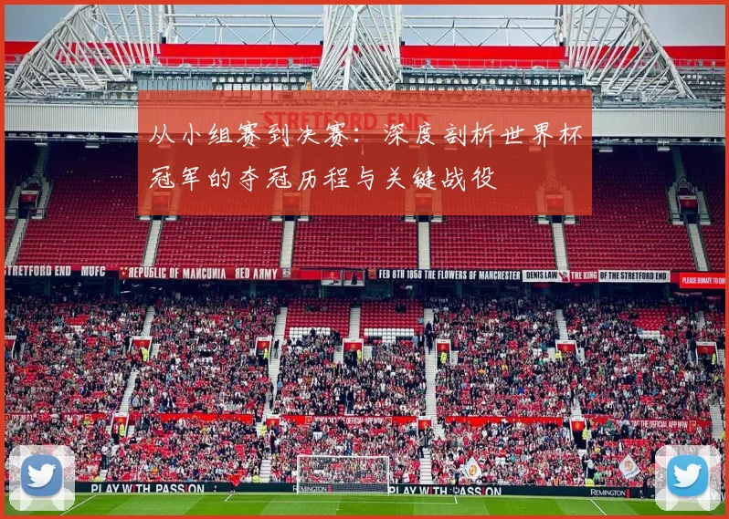 从小组赛到决赛：深度剖析世界杯冠军的夺冠历程与关键战役