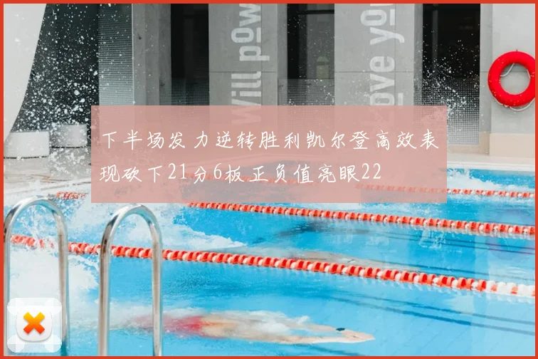 下半场发力逆转胜利凯尔登高效表现砍下21分6板正负值亮眼22