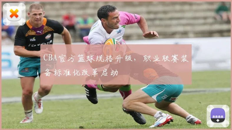 CBA官方篮球规格升级,职业联赛装备标准化改革启动