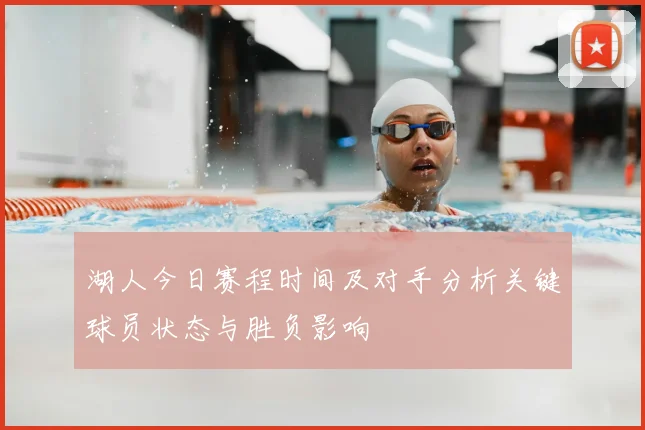 湖人今日赛程时间及对手分析关键球员状态与胜负影响