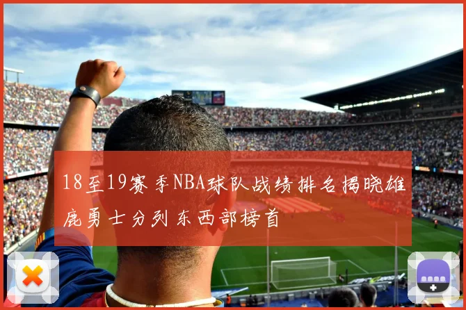 18至19赛季NBA球队战绩排名揭晓雄鹿勇士分列东西部榜首