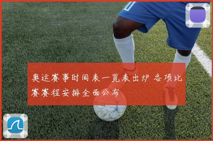 奥运赛事时间表一览表出炉 各项比赛赛程安排全面公布