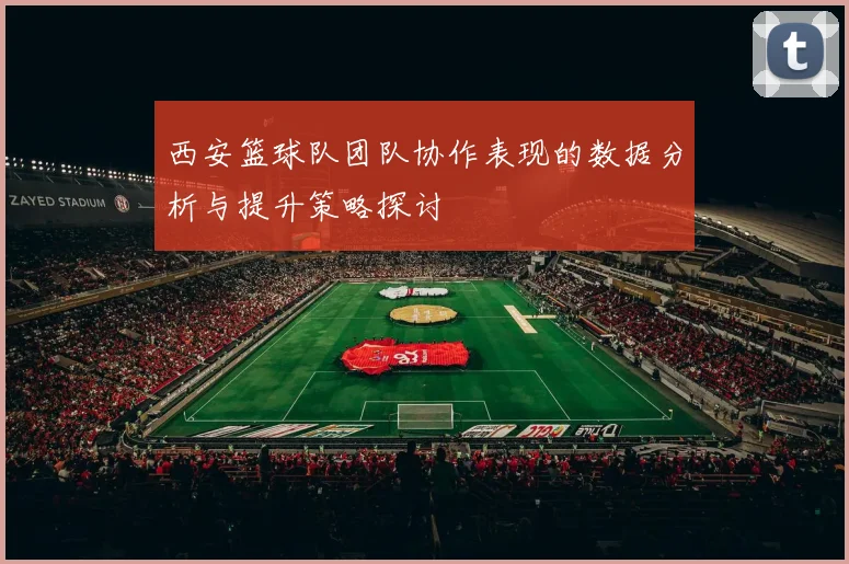 西安篮球队团队协作表现的数据分析与提升策略探讨