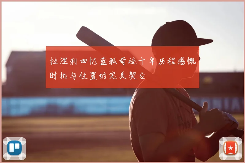 拉涅利回忆蓝狐奇迹十年历程感慨时机与位置的完美契合