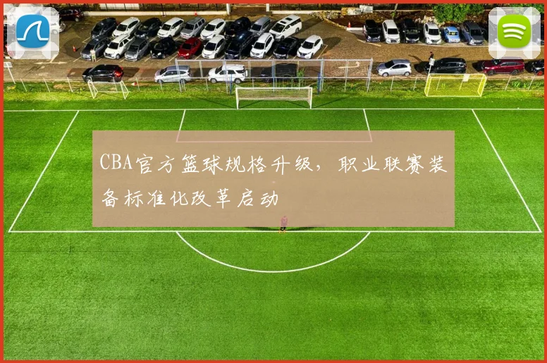 CBA官方篮球规格升级,职业联赛装备标准化改革启动