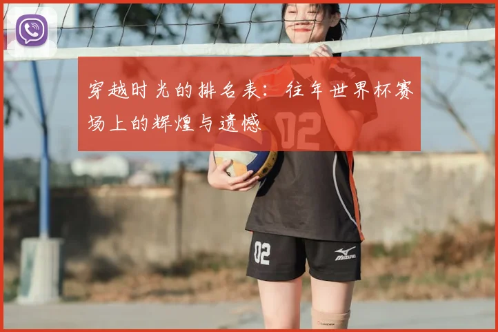 穿越时光的排名表：往年世界杯赛场上的辉煌与遗憾