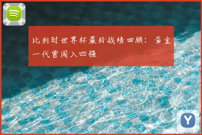 比利时世界杯最好战绩回顾：黄金一代曾闯入四强