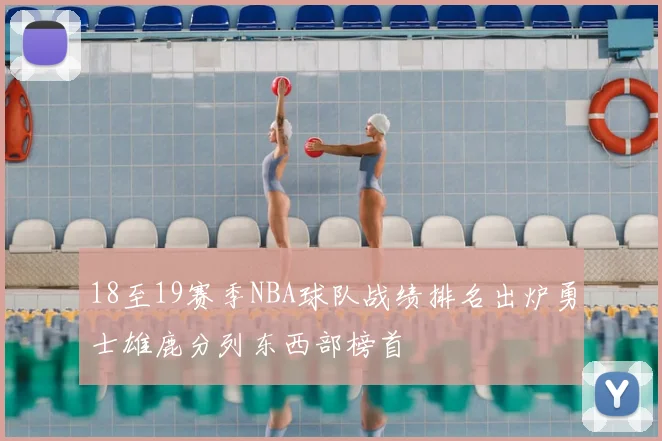 18至19赛季NBA球队战绩排名出炉勇士雄鹿分列东西部榜首
