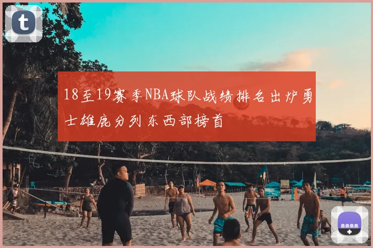 18至19赛季NBA球队战绩排名出炉勇士雄鹿分列东西部榜首