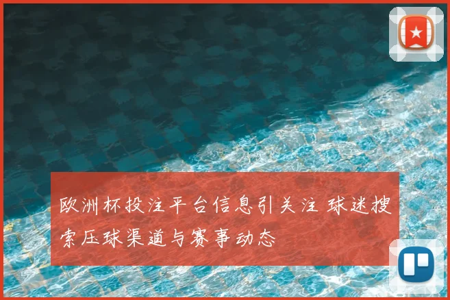欧洲杯投注平台信息引关注 球迷搜索压球渠道与赛事动态