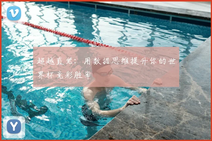 超越直觉：用数据思维提升你的世界杯竞彩胜率