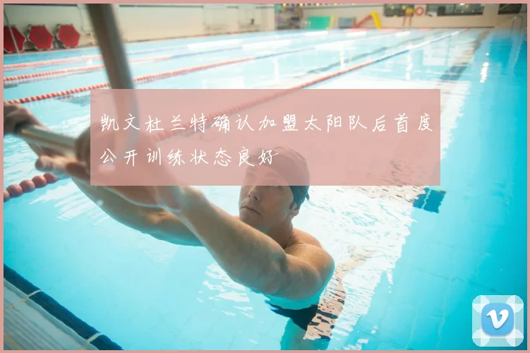 凯文杜兰特确认加盟太阳队后首度公开训练状态良好
