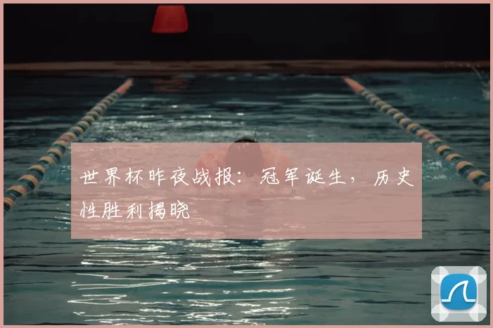 世界杯昨夜战报:冠军诞生,历史性胜利揭晓