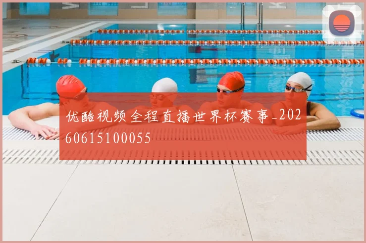 优酷视频全程直播世界杯赛事_20260615100055