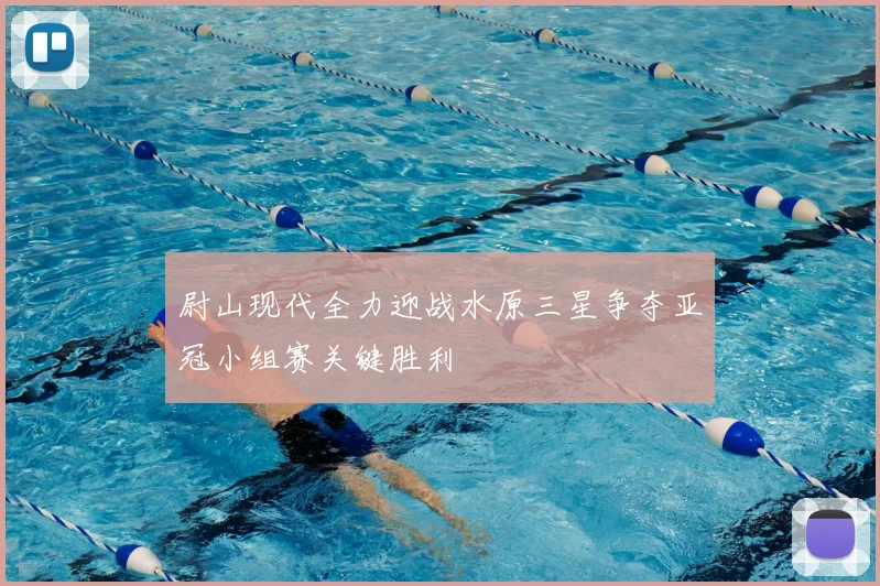 尉山现代全力迎战水原三星争夺亚冠小组赛关键胜利