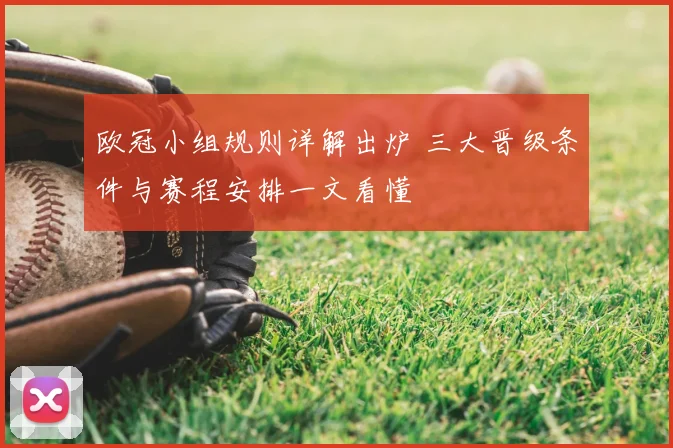 欧冠小组规则详解出炉 三大晋级条件与赛程安排一文看懂