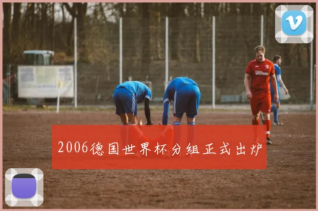 2006德国世界杯分组正式出炉