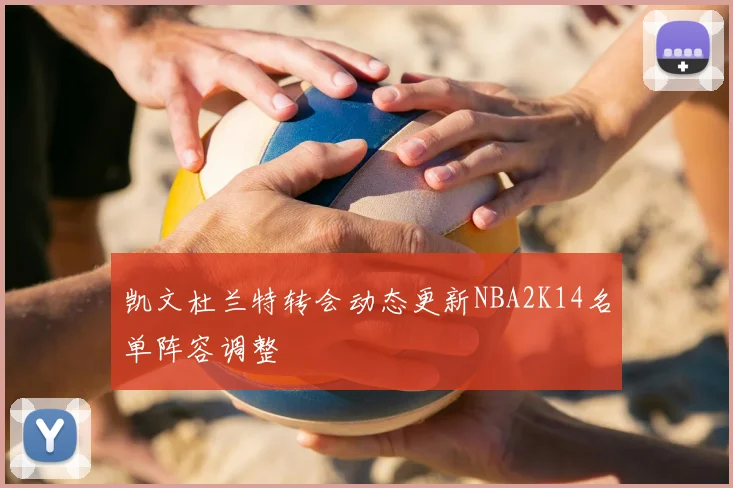 凯文杜兰特转会动态更新NBA2K14名单阵容调整