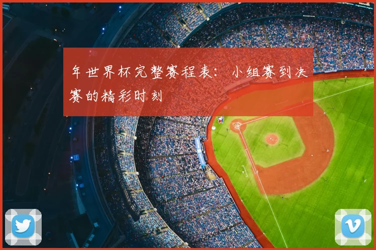 年世界杯完整赛程表:小组赛到决赛的精彩时刻