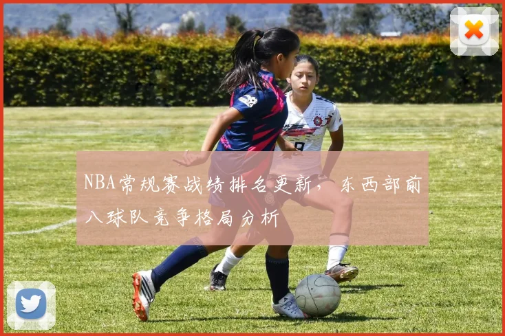 NBA常规赛战绩排名更新，东西部前八球队竞争格局分析