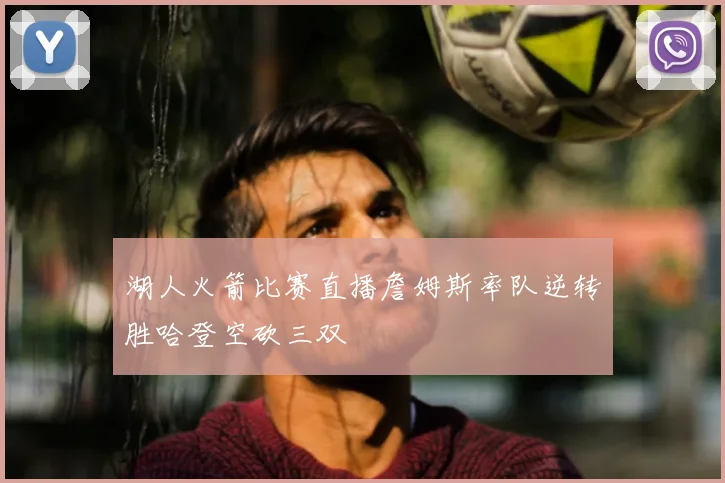 湖人火箭比赛直播詹姆斯率队逆转胜哈登空砍三双