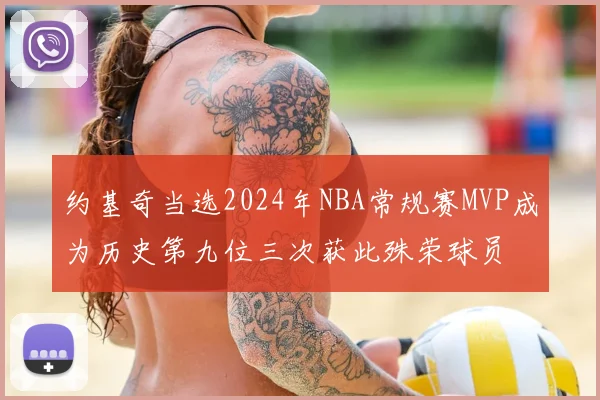 约基奇当选2024年NBA常规赛MVP成为历史第九位三次获此殊荣球员