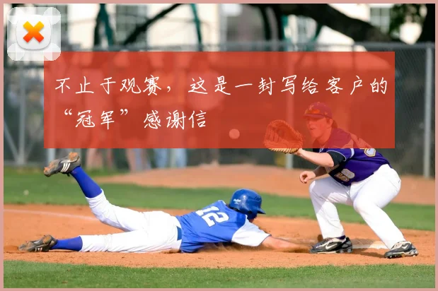 不止于观赛，这是一封写给客户的“冠军”感谢信