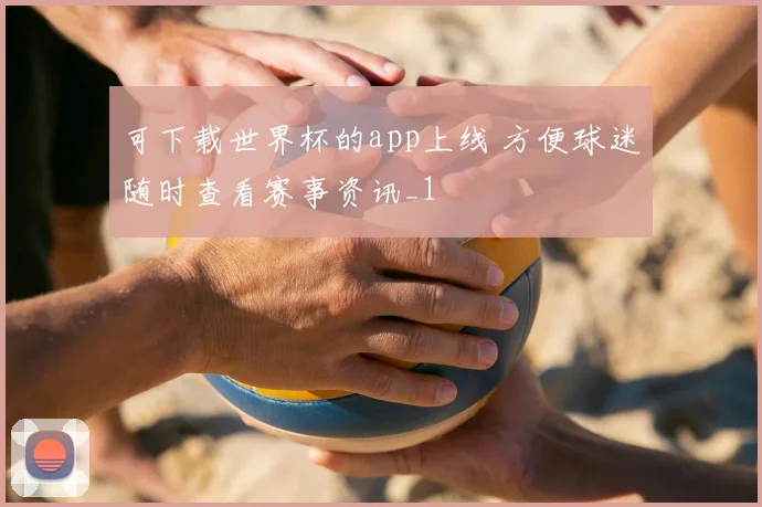 可下载世界杯的app上线 方便球迷随时查看赛事资讯_1