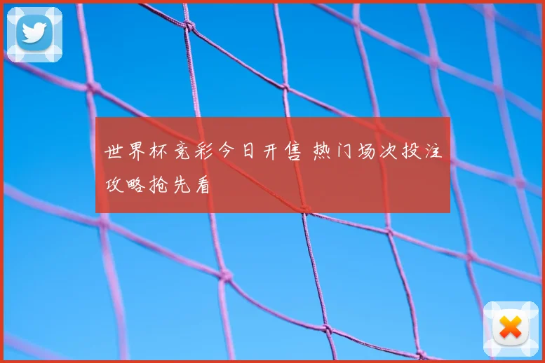 世界杯竞彩今日开售 热门场次投注攻略抢先看