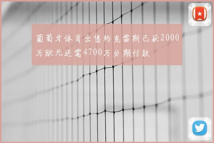 葡萄牙体育出售约克雷斯已获2000万欧元还需4700万分期付款