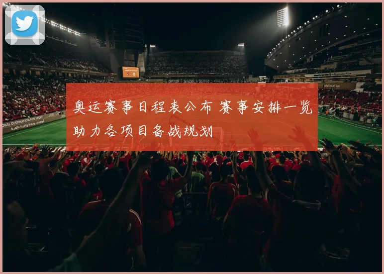 奥运赛事日程表公布 赛事安排一览助力各项目备战规划